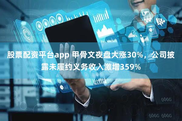 股票配资平台app 甲骨文夜盘大涨30%，公司披露未履约义务收入激增359%