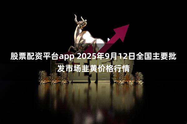 股票配资平台app 2025年9月12日全国主要批发市场韭黄价格行情