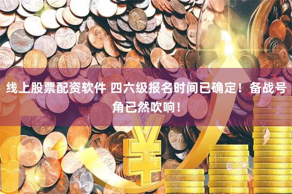 线上股票配资软件 四六级报名时间已确定！备战号角已然吹响！