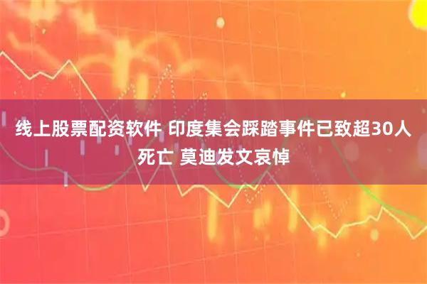 线上股票配资软件 印度集会踩踏事件已致超30人死亡 莫迪发文哀悼