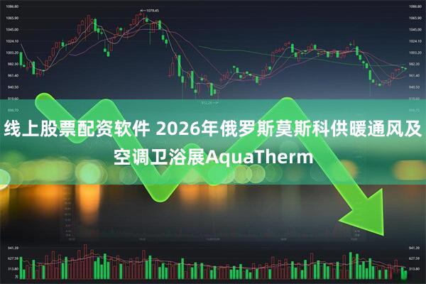 线上股票配资软件 2026年俄罗斯莫斯科供暖通风及空调卫浴展AquaTherm