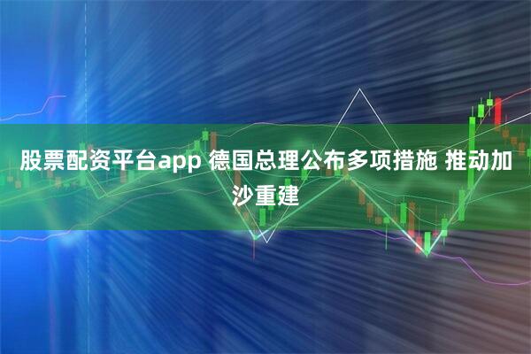 股票配资平台app 德国总理公布多项措施 推动加沙重建