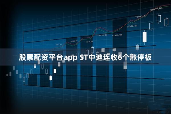 股票配资平台app ST中迪连收6个涨停板
